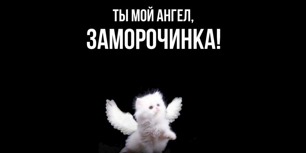 Открытка  для любимых и родных. заморочинка, Ты мой ангел  