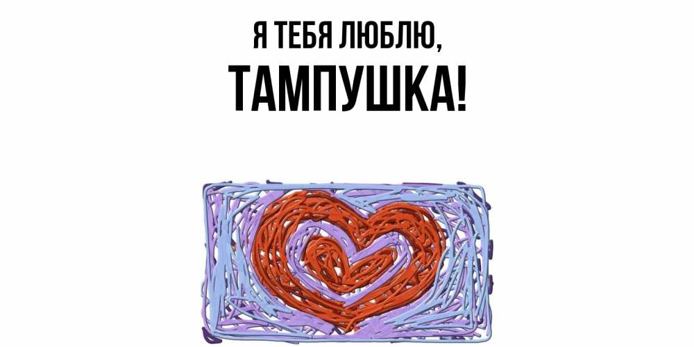 Открытка  для любимых и родных. тампушка, Я тебя люблю  