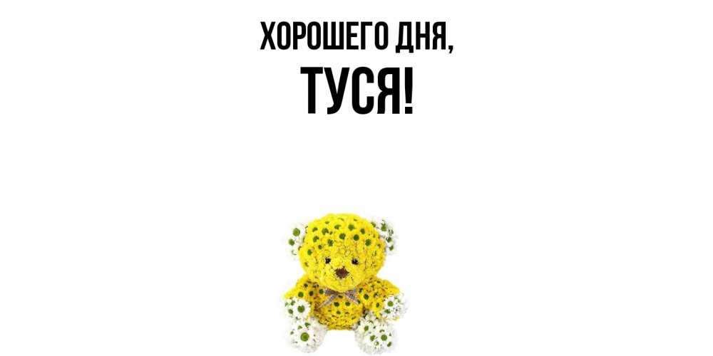 Открытка  для любимых и родных. туся, Хорошего дня  