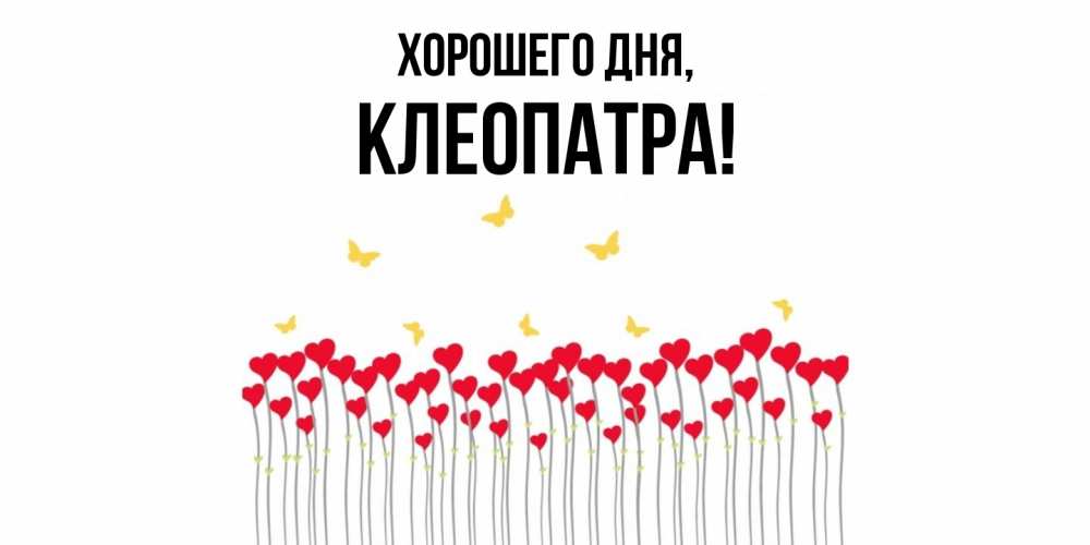 Открытка  для любимых и родных. клеопатра, Хорошего дня  
