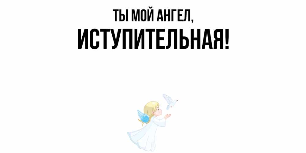Открытка  для любимых и родных. иступительная, Ты мой ангел  
