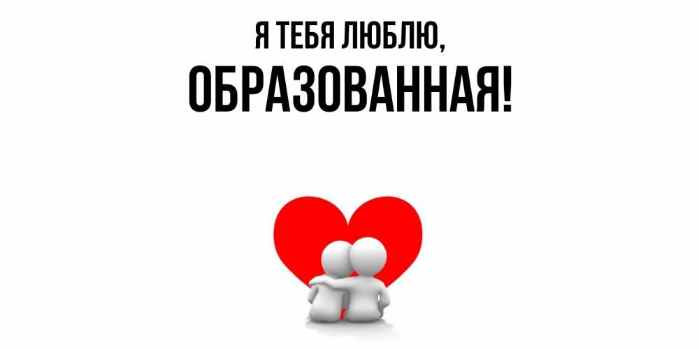Открытка  для любимых и родных. обpазованная, Я тебя люблю  