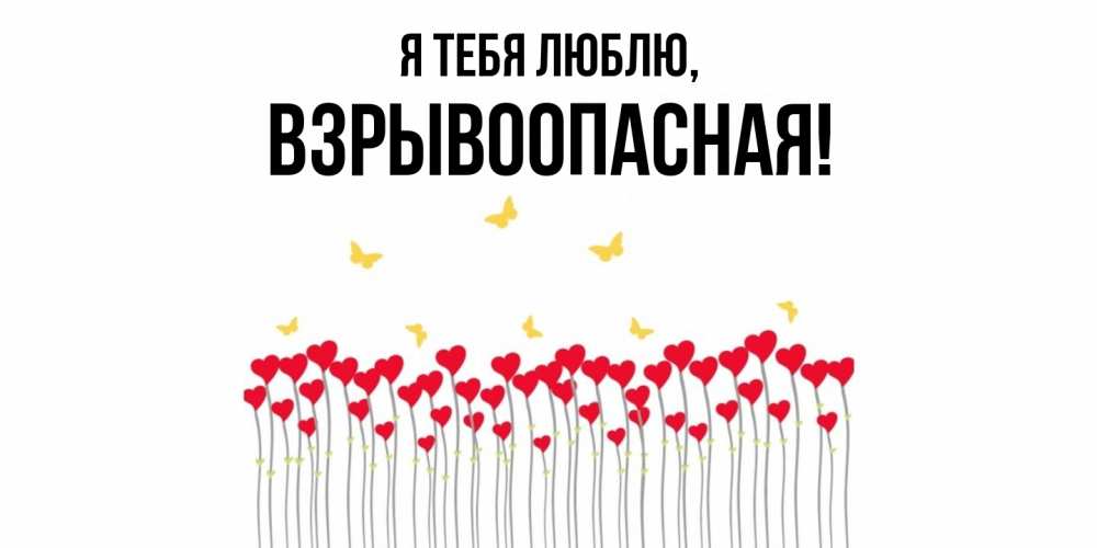 Открытка  для любимых и родных. взрывоопасная, Я тебя люблю  