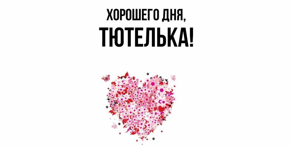 Открытка  для любимых и родных. тютелька, Хорошего дня  