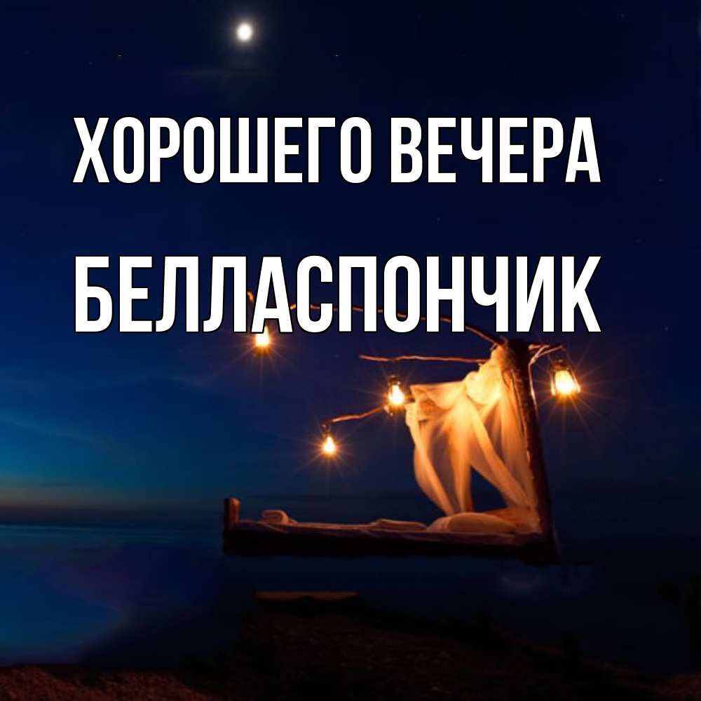 Открытка  для любимых и родных. белласпончик, Хорошего вечера  