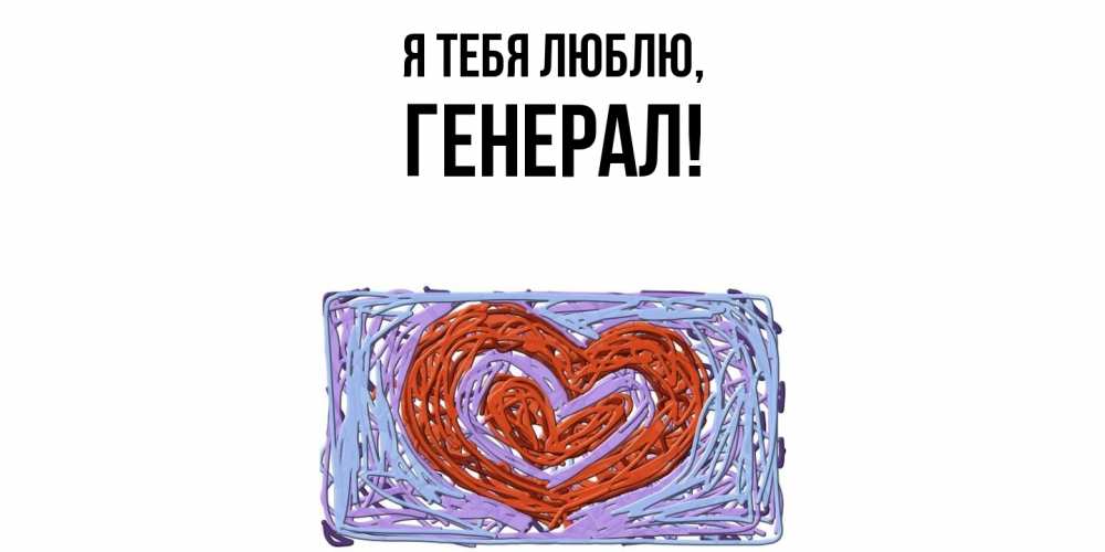 Открытка  для любимых и родных. генерал, Я тебя люблю  