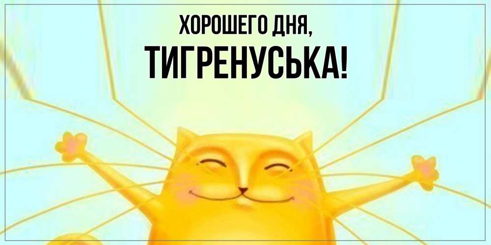 Открытка  для любимых и родных. тигренуська, Хорошего дня  