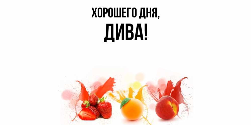 Открытка  для любимых и родных. дива, Хорошего дня  
