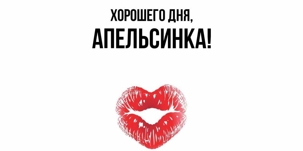 Открытка  для любимых и родных. апельсинка, Хорошего дня  