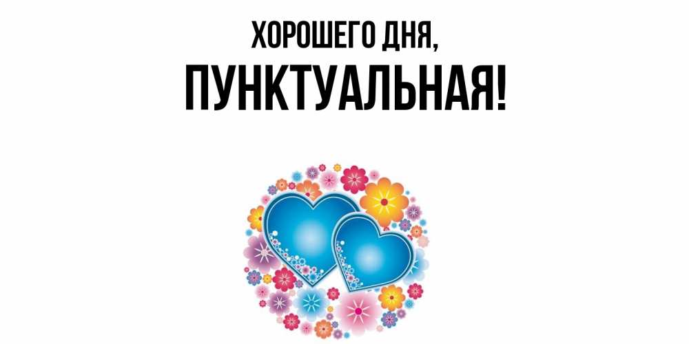 Открытка  для любимых и родных. пунктуальная, Хорошего дня  