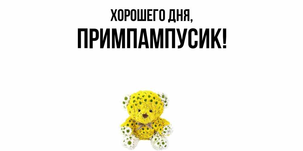 Открытка  для любимых и родных. примпампусик, Хорошего дня  