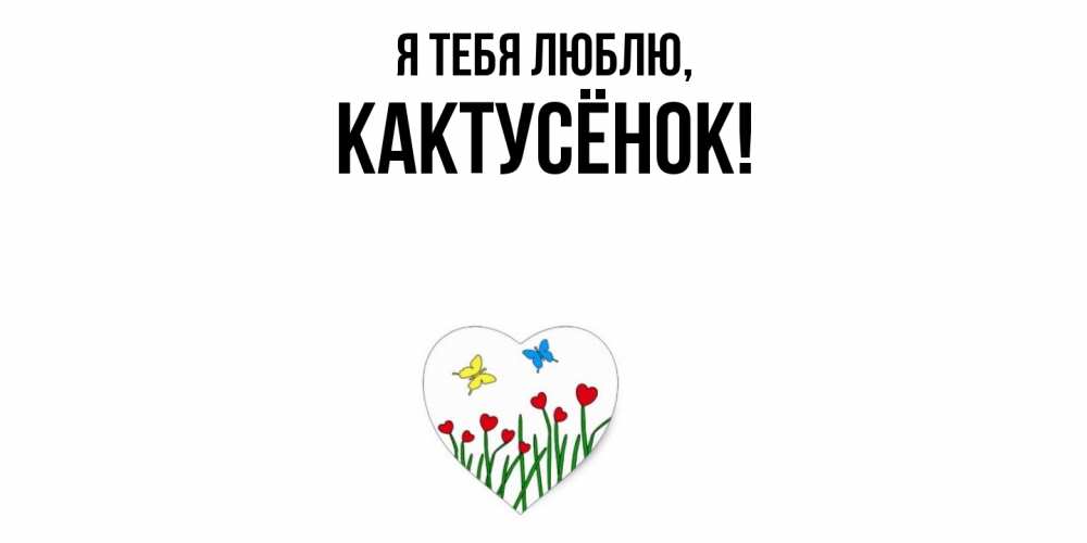 Открытка  для любимых и родных. кактусёнок, Я тебя люблю  