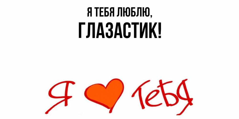 Открытка  для любимых и родных. глазастик, Я тебя люблю  