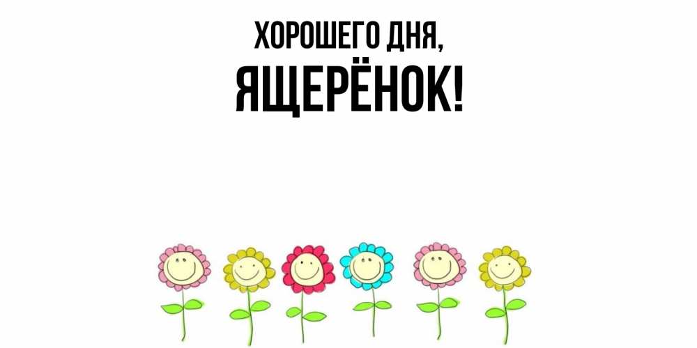 Открытка  для любимых и родных. ящерёнок, Хорошего дня  