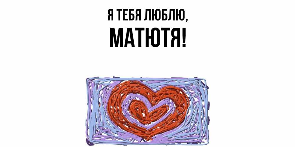 Открытка с именем, матютя, Я тебя люблю