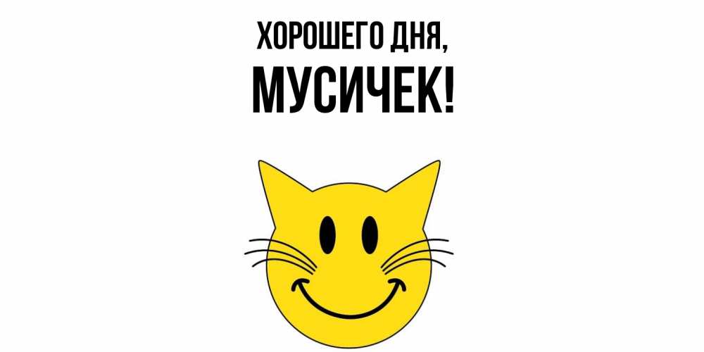 Открытка  для любимых и родных. мусичек, Хорошего дня  