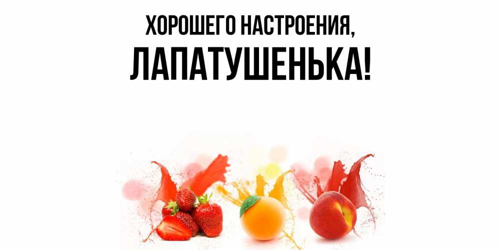 Открытка  для любимых и родных. лапатушенька, Хорошего настроения  