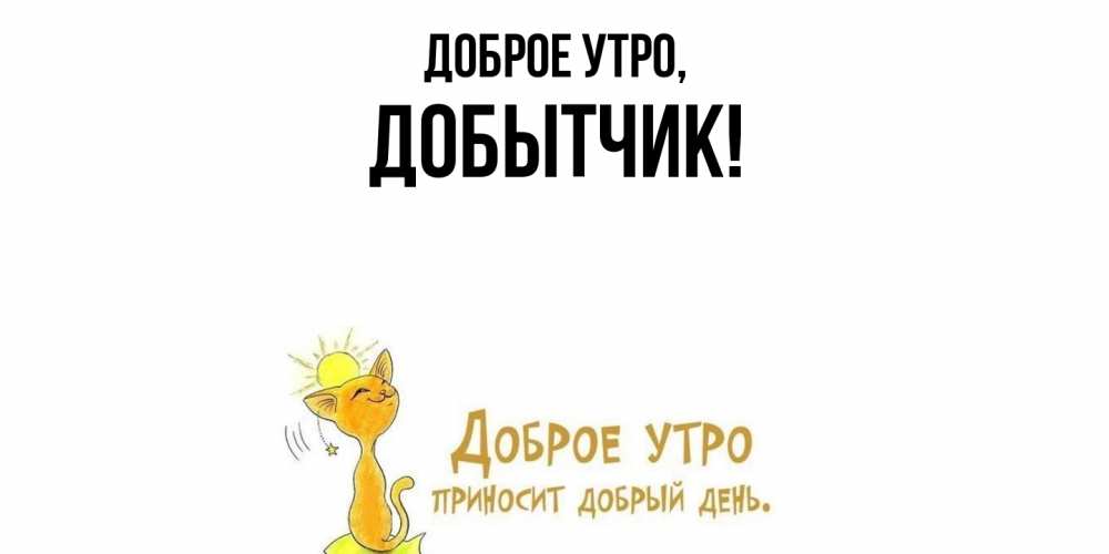Открытка  для любимых и родных. добытчик, Доброе утро  