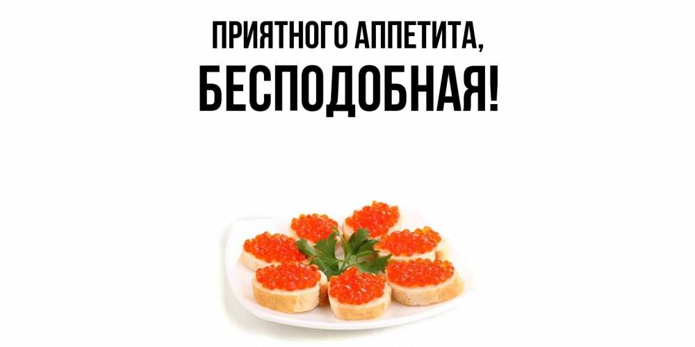 Открытка  для любимых и родных. бесподобная, Приятного аппетита  