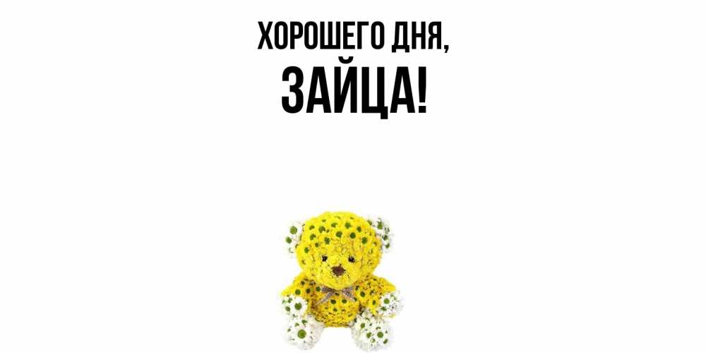 Открытка  для любимых и родных. зайца, Хорошего дня  