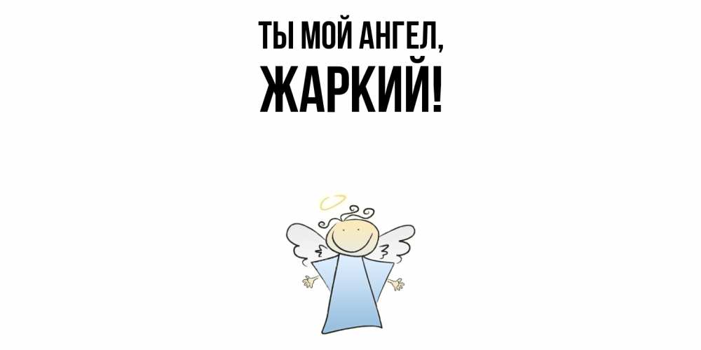 Открытка  для любимых и родных. жаркий, Ты мой ангел  