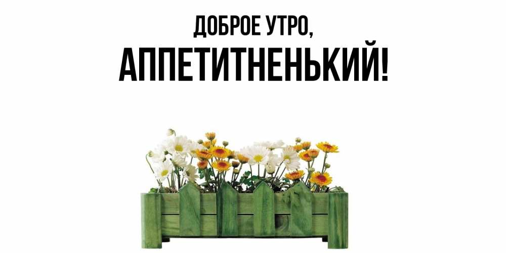 Открытка  для любимых и родных. аппетитненький, Доброе утро  