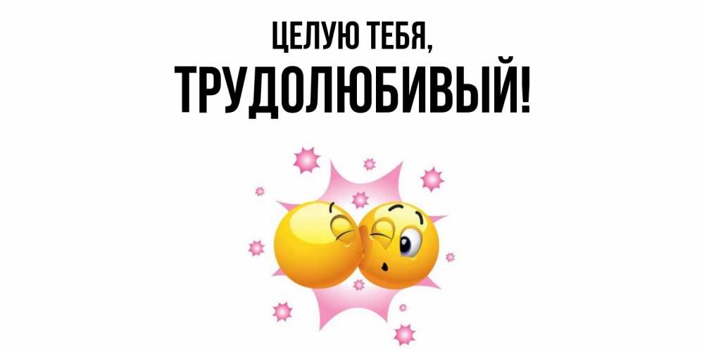 Открытка  для любимых и родных. трудолюбивый, Целую тебя  