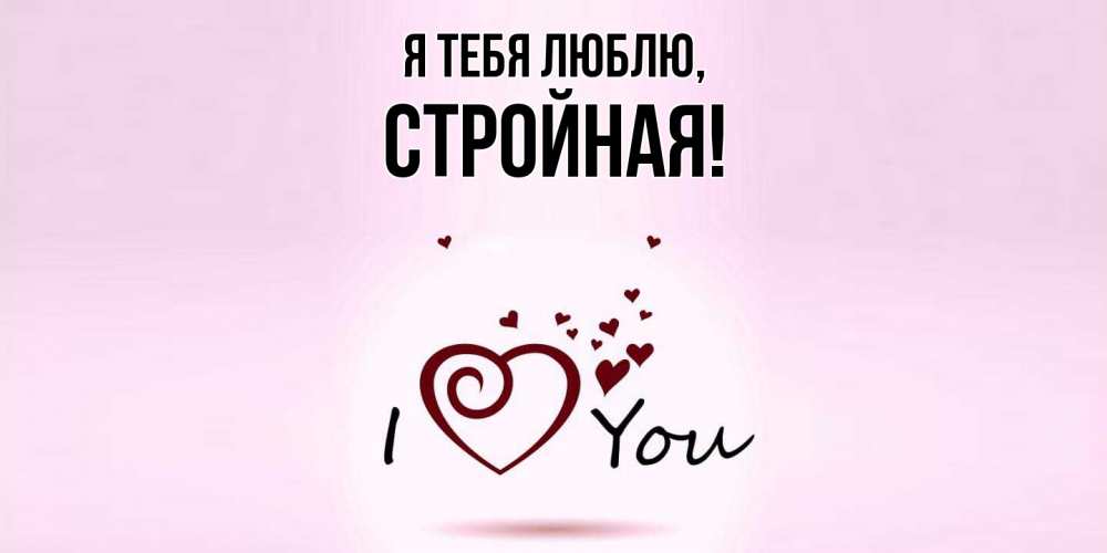 Открытка  для любимых и родных. стpойная, Я тебя люблю  