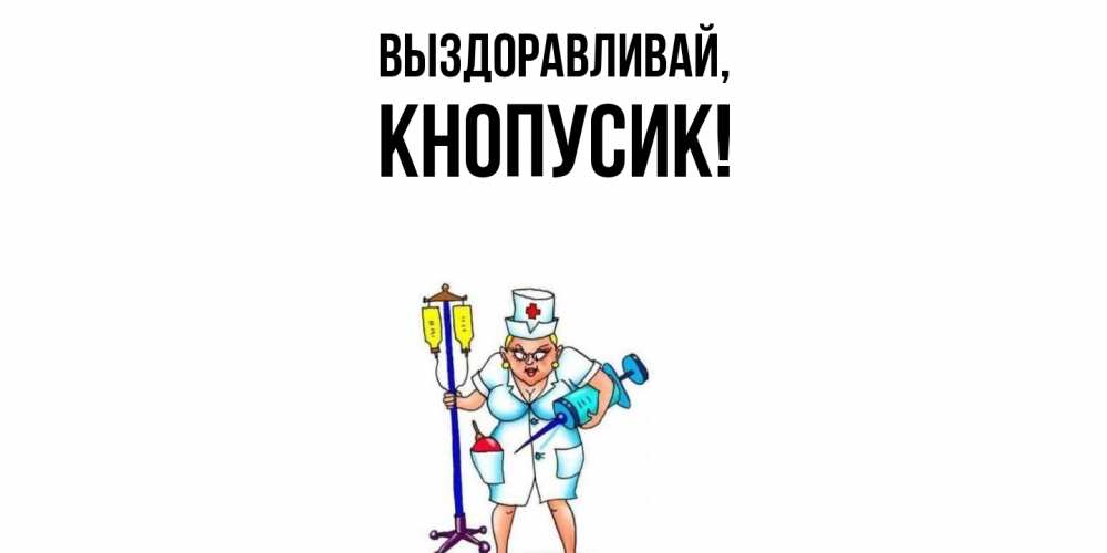 Открытка  для любимых и родных. кнопусик, Выздоравливай  