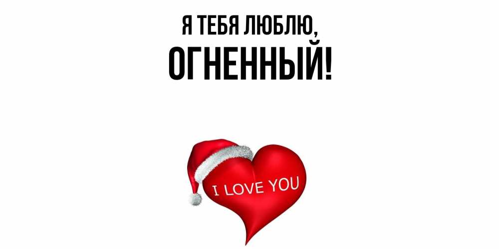 Открытка  для любимых и родных. огненный, Я тебя люблю  