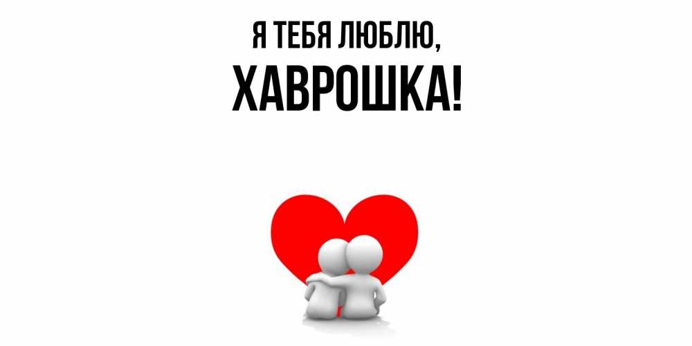 Открытка  для любимых и родных. хаврошка, Я тебя люблю  