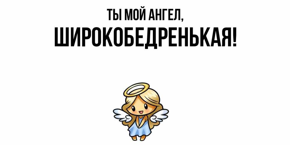Открытка  для любимых и родных. широкобедренькая, Ты мой ангел  