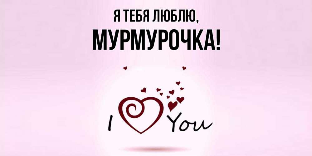 Открытка с именем, Мурмурочка, Я тебя люблю