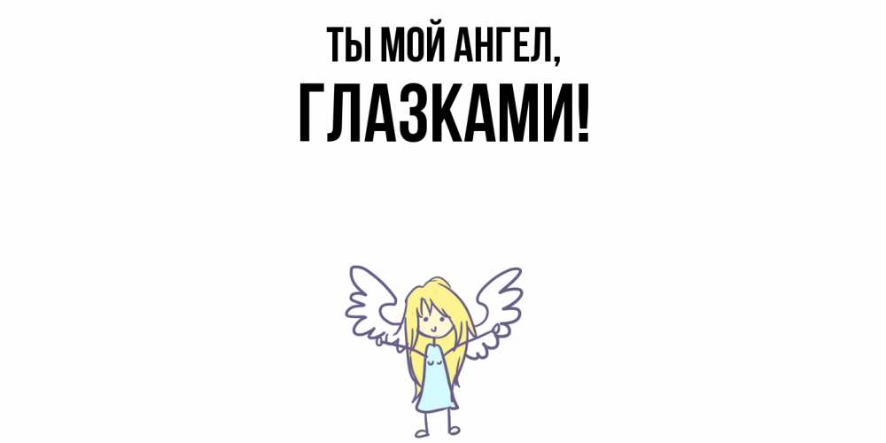 Открытка  для любимых и родных. глазками, Ты мой ангел  