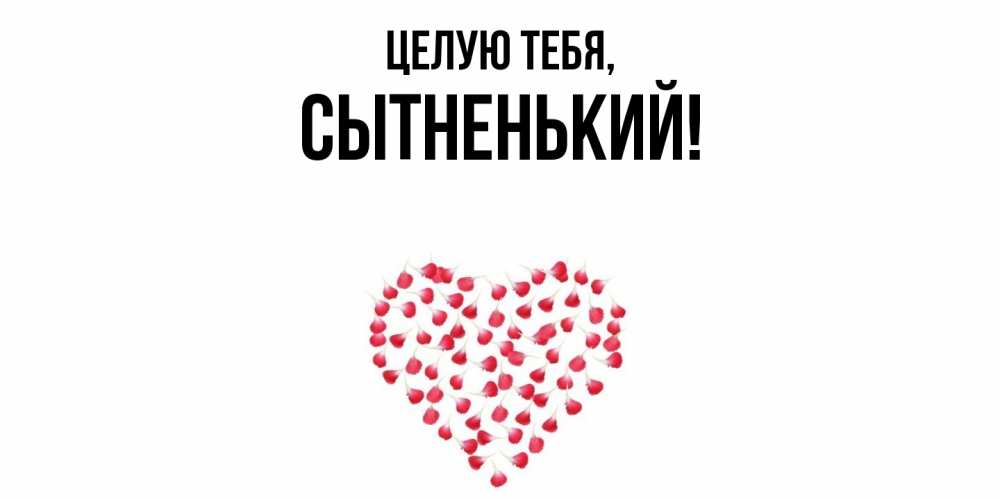 Открытка  для любимых и родных. сытненький, Целую тебя  