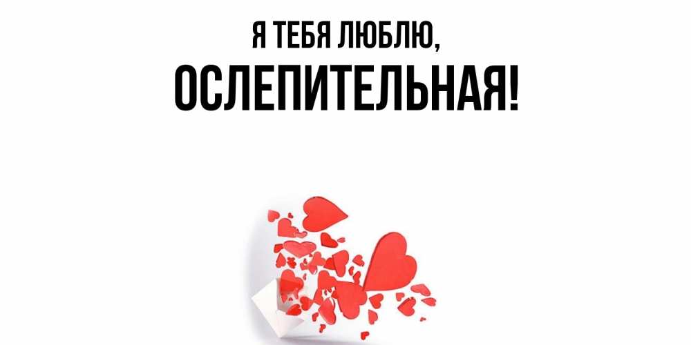 Открытка  для любимых и родных. ослепительная, Я тебя люблю  