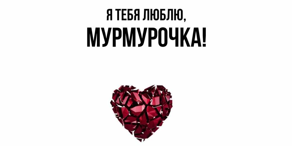 Открытка  для любимых и родных. Мурмурочка, Я тебя люблю  
