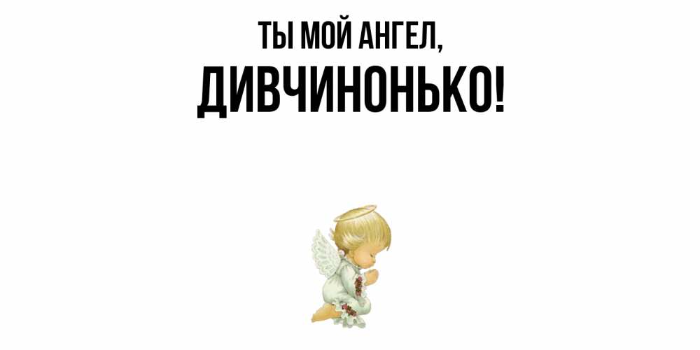 Открытка  для любимых и родных. дивчинонько, Ты мой ангел  