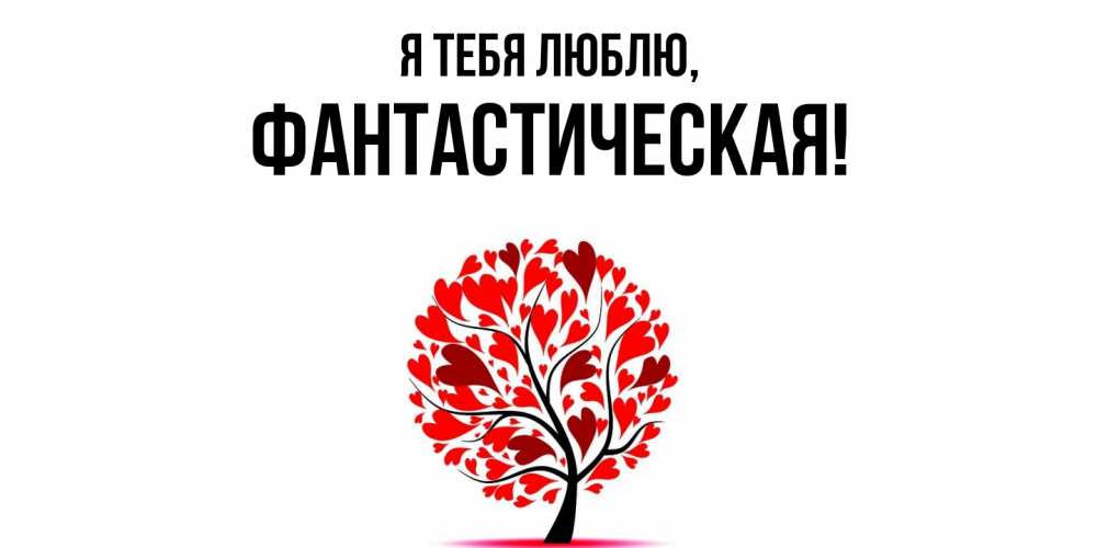 Открытка  для любимых и родных. фантастическая, Я тебя люблю  