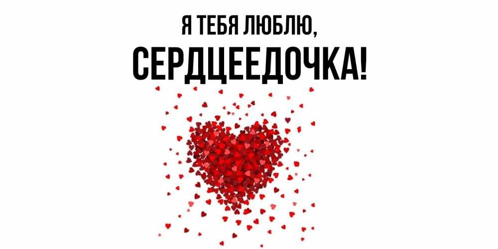 Открытка  для любимых и родных. сердцеедочка, Я тебя люблю  