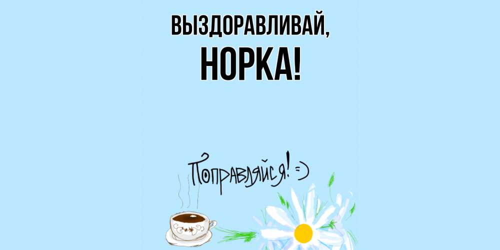 Открытка  для любимых и родных. норка, Выздоравливай  