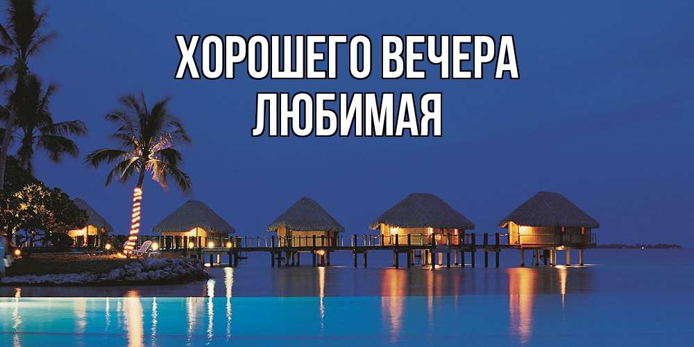 Открытка  для любимых и родных. Любимая, Хорошего вечера  