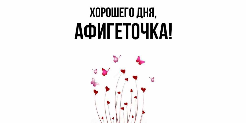 Открытка  для любимых и родных. афигеточка, Хорошего дня  