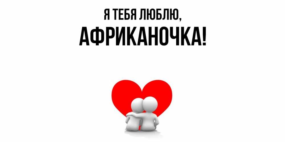 Открытка  для любимых и родных. африканочка, Я тебя люблю  