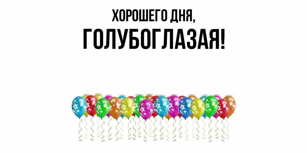 Открытка  для любимых и родных. голубоглазая, Хорошего дня  