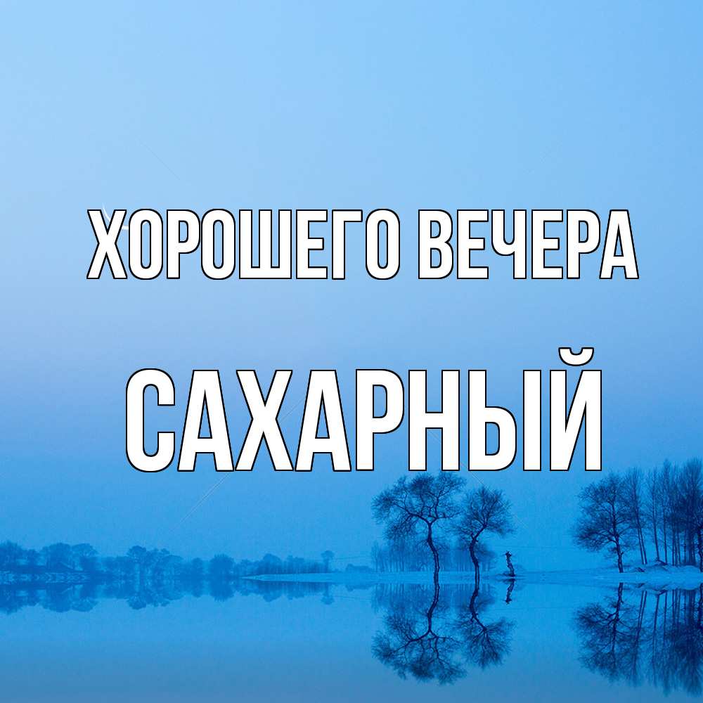 Открытка  для любимых и родных. сахарный, Хорошего вечера  
