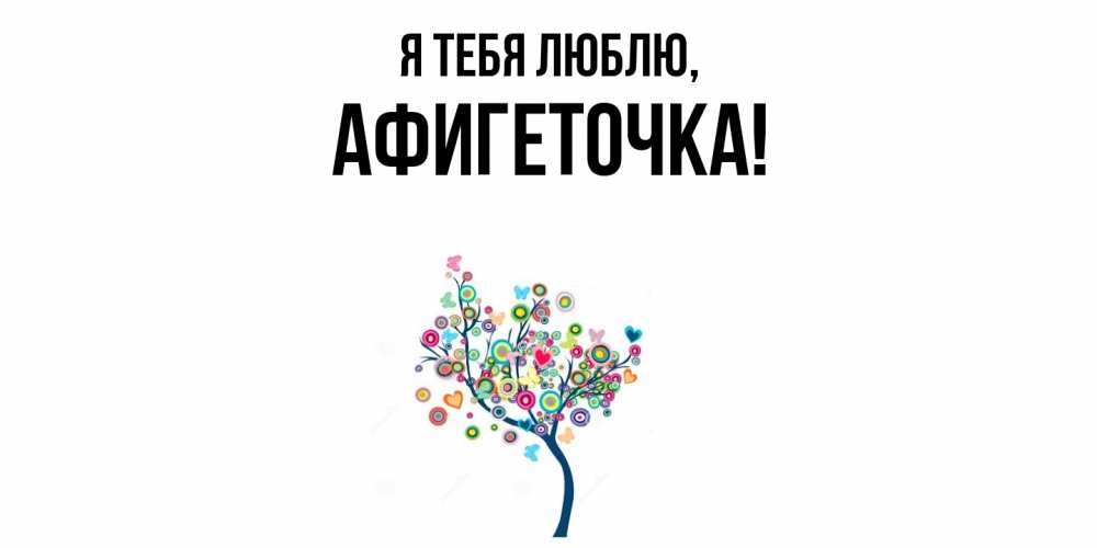 Открытка  для любимых и родных. афигеточка, Я тебя люблю  