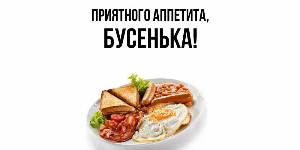 Открытка  для любимых и родных. бусенька, Приятного аппетита  