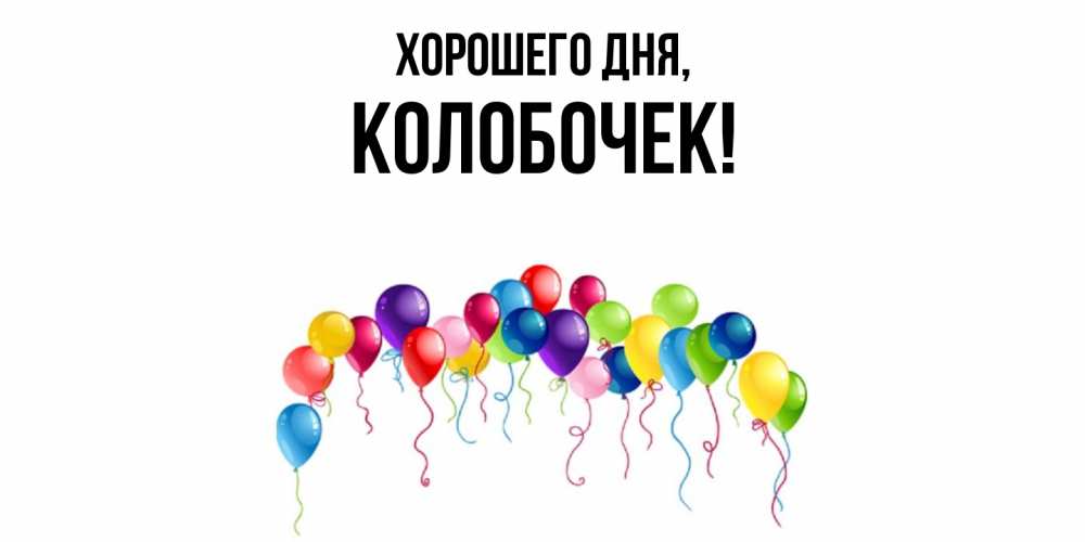 Открытка  для любимых и родных. колобочек, Хорошего дня  