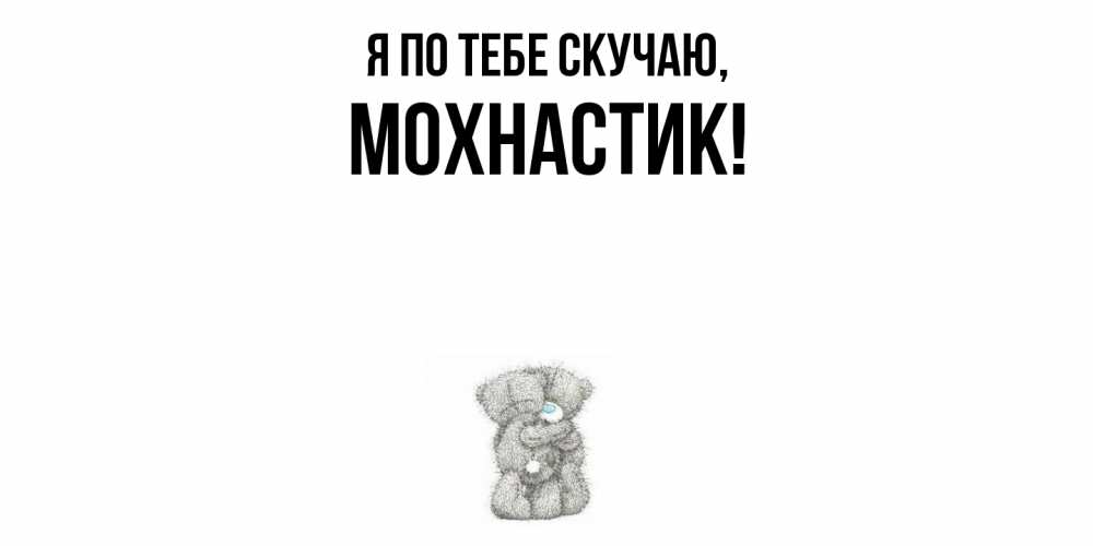 Открытка  для любимых и родных. мохнастик, Я по тебе скучаю  